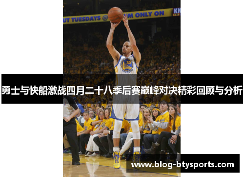 勇士与快船激战四月二十八季后赛巅峰对决精彩回顾与分析 勇士与快船激战四月二十八季后赛巅峰对决精彩回顾与分析