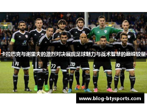 卡拉巴克与谢里夫的激烈对决展现足球魅力与战术智慧的巅峰较量 卡拉巴克与谢里夫的激烈对决展现足球魅力与战术智慧的巅峰较量