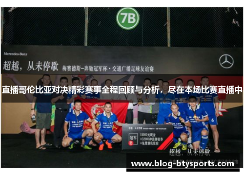 直播哥伦比亚对决精彩赛事全程回顾与分析，尽在本场比赛直播中